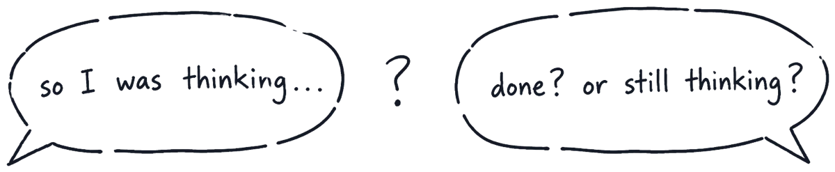 A drawing of a speech bubble trailing off into dots, a gap, and a second bubble waiting with a question mark: done, or still thinking?